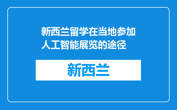 新西兰留学在当地参加人工智能展览的途径