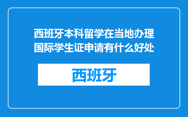 西班牙本科留学在当地办理国际学生证申请有什么好处