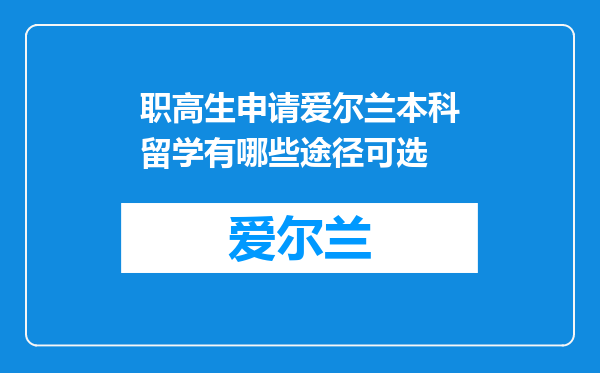 职高生申请爱尔兰本科留学有哪些途径可选