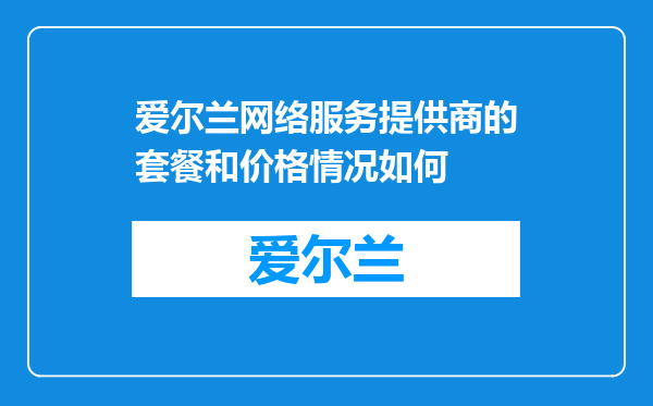 爱尔兰网络服务提供商的套餐和价格情况如何