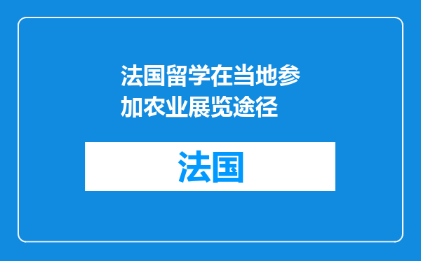 法国留学在当地参加农业展览途径