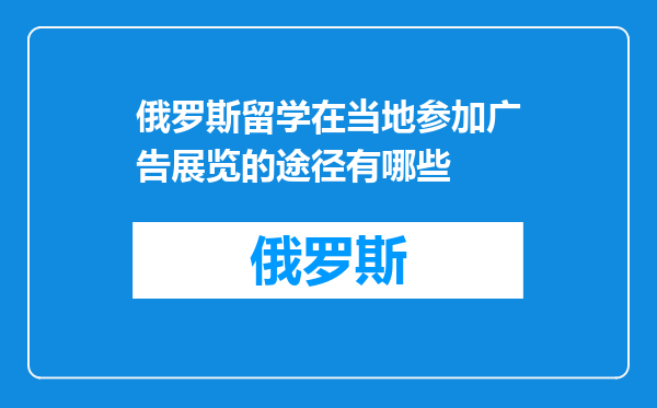 俄罗斯留学在当地参加广告展览的途径有哪些