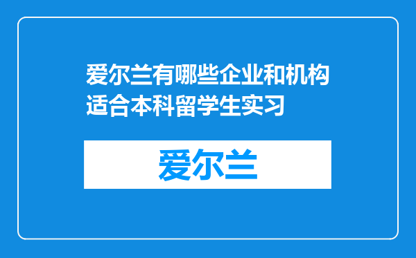 爱尔兰有哪些企业和机构适合本科留学生实习