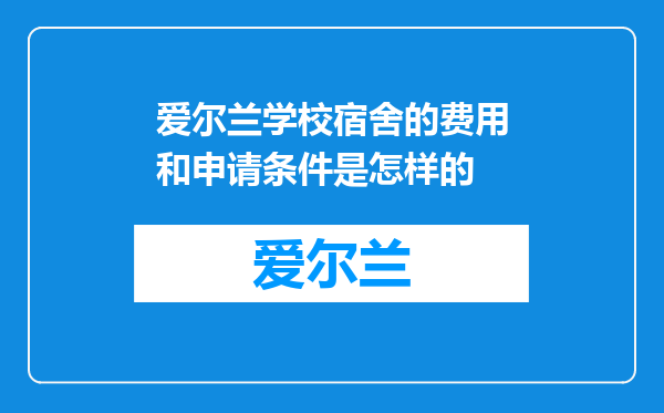 爱尔兰学校宿舍的费用和申请条件是怎样的