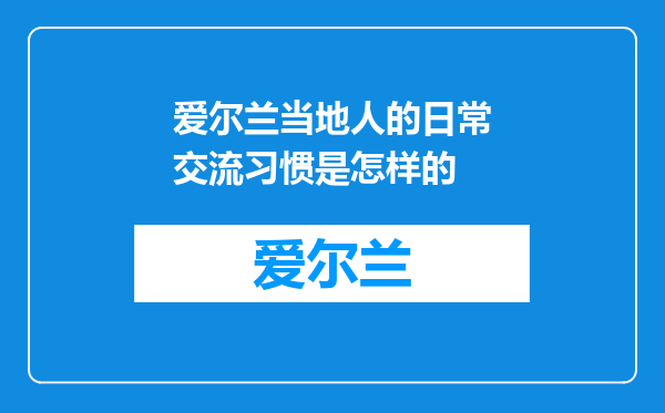 爱尔兰当地人的日常交流习惯是怎样的