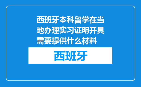 西班牙本科留学在当地办理实习证明开具需要提供什么材料