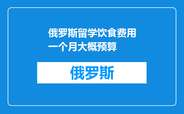 俄罗斯留学饮食费用一个月大概预算