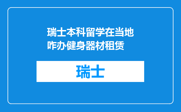 瑞士本科留学在当地咋办健身器材租赁