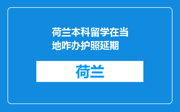 荷兰本科留学在当地咋办护照延期