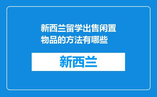 新西兰留学出售闲置物品的方法有哪些
