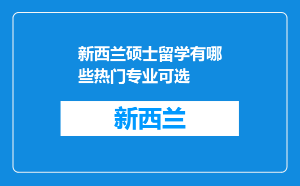 新西兰硕士留学有哪些热门专业可选