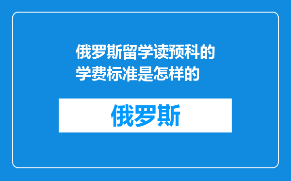 俄罗斯留学读预科的学费标准是怎样的
