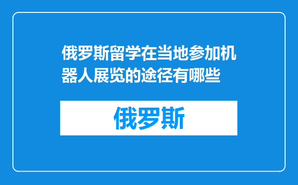 俄罗斯留学在当地参加机器人展览的途径有哪些