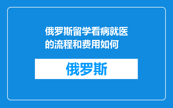 俄罗斯留学看病就医的流程和费用如何