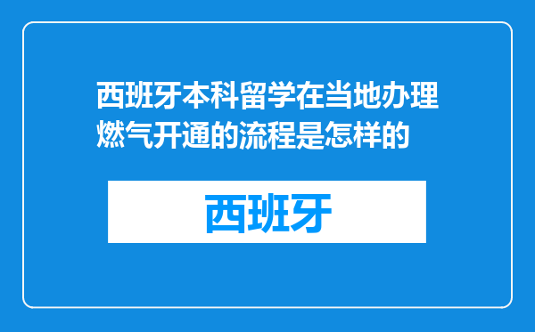 西班牙本科留学在当地办理燃气开通的流程是怎样的