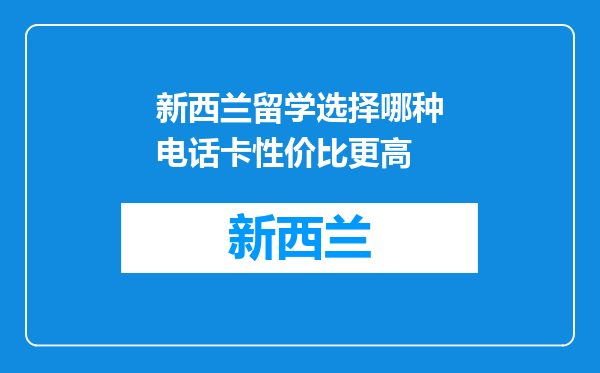 新西兰留学选择哪种电话卡性价比更高