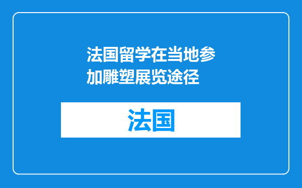 法国留学在当地参加雕塑展览途径