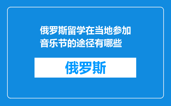 俄罗斯留学在当地参加音乐节的途径有哪些
