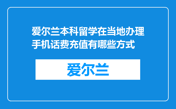 爱尔兰本科留学在当地办理手机话费充值有哪些方式