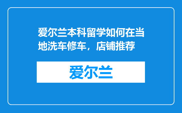 爱尔兰本科留学如何在当地洗车修车，店铺推荐