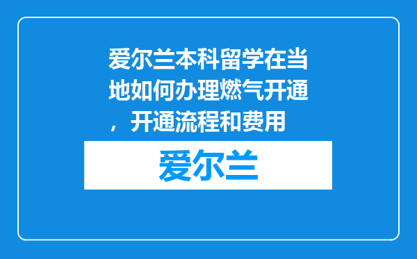 爱尔兰本科留学在当地如何办理燃气开通，开通流程和费用