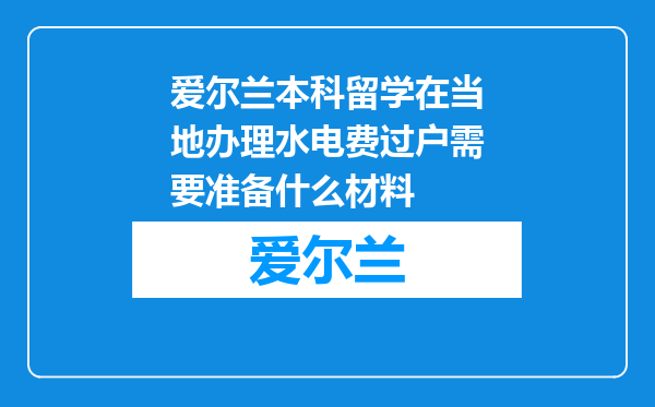 爱尔兰本科留学在当地办理水电费过户需要准备什么材料