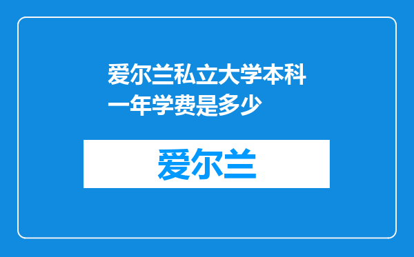 爱尔兰私立大学本科一年学费是多少