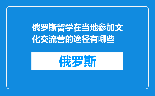 俄罗斯留学在当地参加文化交流营的途径有哪些