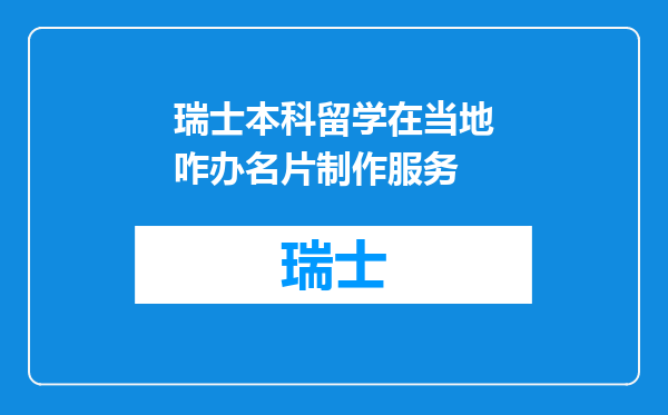 瑞士本科留学在当地咋办名片制作服务