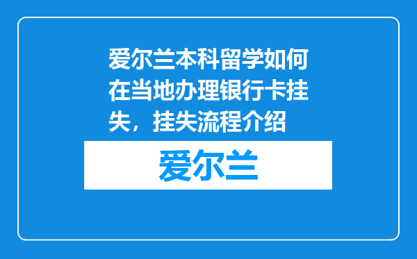爱尔兰本科留学如何在当地办理银行卡挂失，挂失流程介绍
