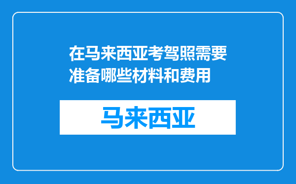 在马来西亚考驾照需要准备哪些材料和费用