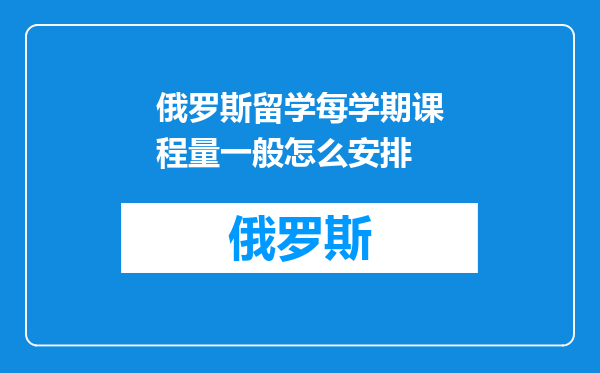 俄罗斯留学每学期课程量一般怎么安排