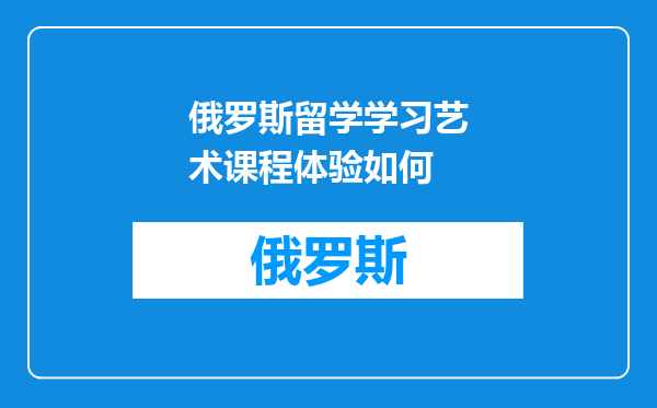 俄罗斯留学学习艺术课程体验如何