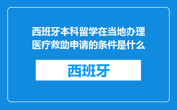西班牙本科留学在当地办理医疗救助申请的条件是什么