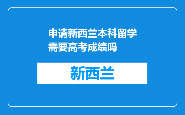 申请新西兰本科留学需要高考成绩吗