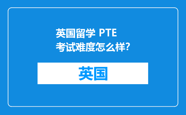 英国留学 PTE 考试难度怎么样？