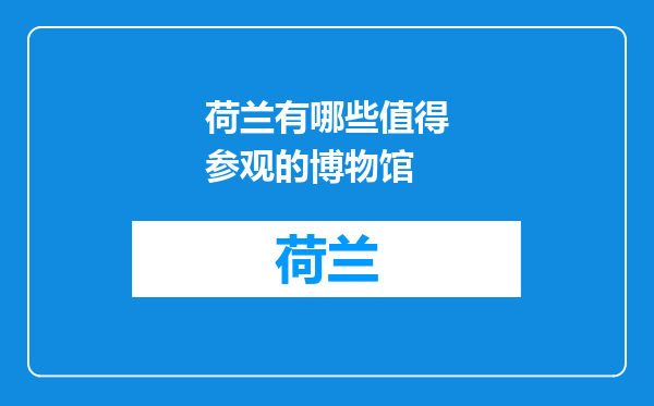 荷兰有哪些值得参观的博物馆