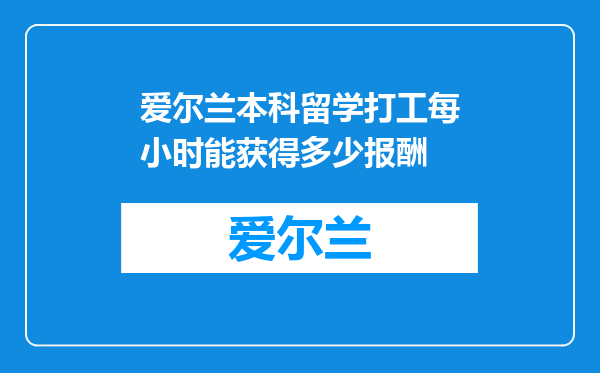 爱尔兰本科留学打工每小时能获得多少报酬