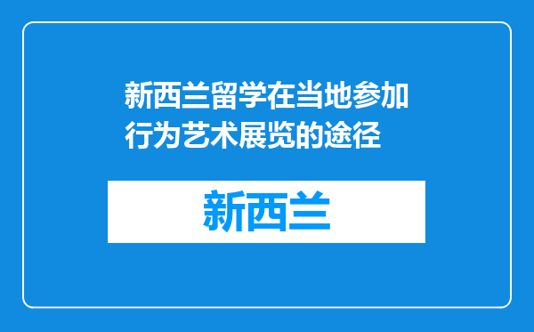 新西兰留学在当地参加行为艺术展览的途径