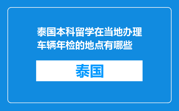 泰国本科留学在当地办理车辆年检的地点有哪些
