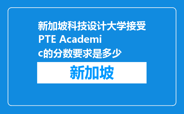 新加坡科技设计大学接受PTE Academic的分数要求是多少
