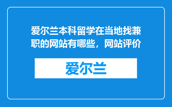 爱尔兰本科留学在当地找兼职的网站有哪些，网站评价