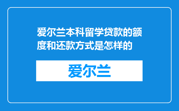 爱尔兰本科留学贷款的额度和还款方式是怎样的