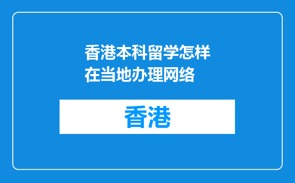 香港本科留学怎样在当地办理网络