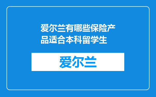 爱尔兰有哪些保险产品适合本科留学生