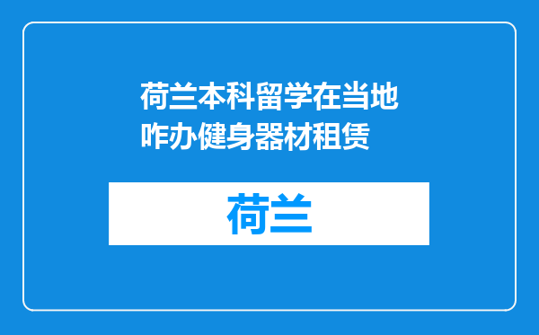 荷兰本科留学在当地咋办健身器材租赁