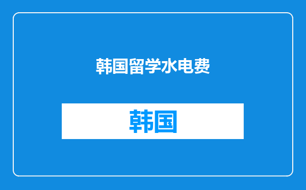 韩国留学水电费