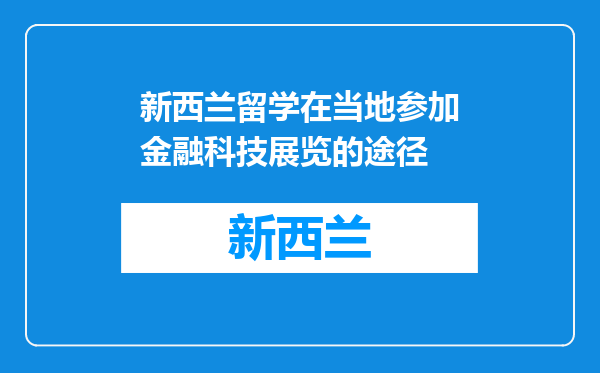 新西兰留学在当地参加金融科技展览的途径