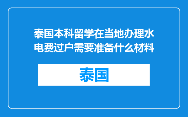 泰国本科留学在当地办理水电费过户需要准备什么材料