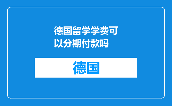 德国留学学费可以分期付款吗